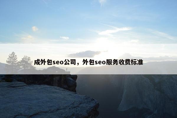 成外包seo公司，外包seo服务收费标准