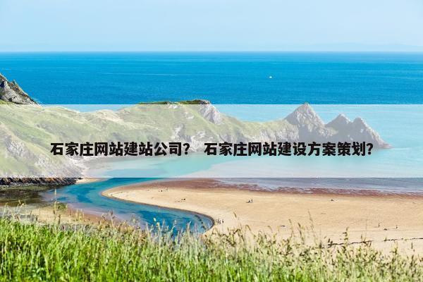 石家庄网站建站公司？ 石家庄网站建设方案策划？