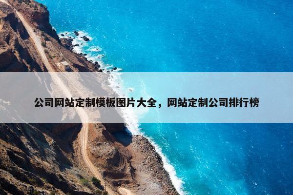 公司网站定制模板图片大全，网站定制公司排行榜