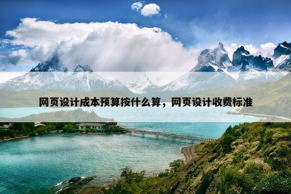 网页设计成本预算按什么算，网页设计收费标准