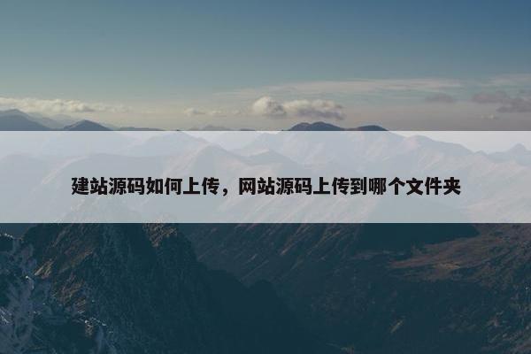建站源码如何上传，网站源码上传到哪个文件夹