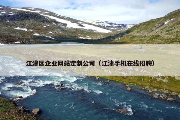 江津区企业网站定制公司（江津手机在线招聘）