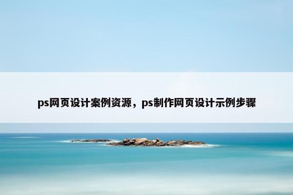 ps网页设计案例资源，ps制作网页设计示例步骤