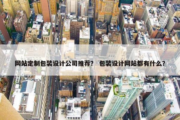 网站定制包装设计公司推荐？ 包装设计网站都有什么？