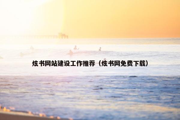炫书网站建设工作推荐（炫书网免费下载）