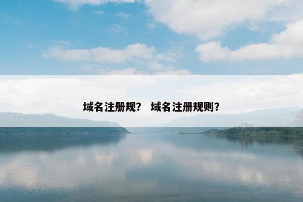 域名注册规？ 域名注册规则？