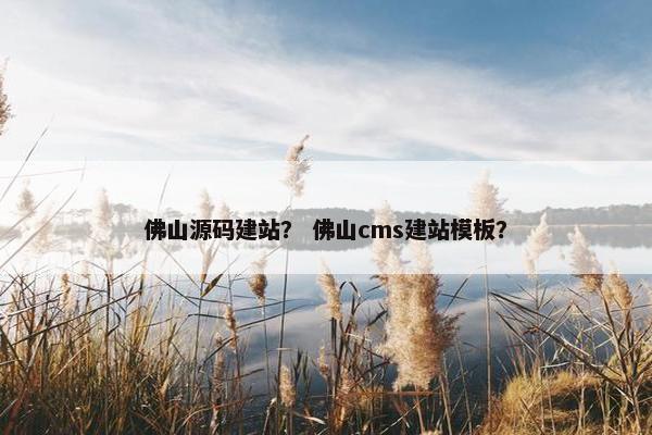 佛山源码建站？ 佛山cms建站模板？