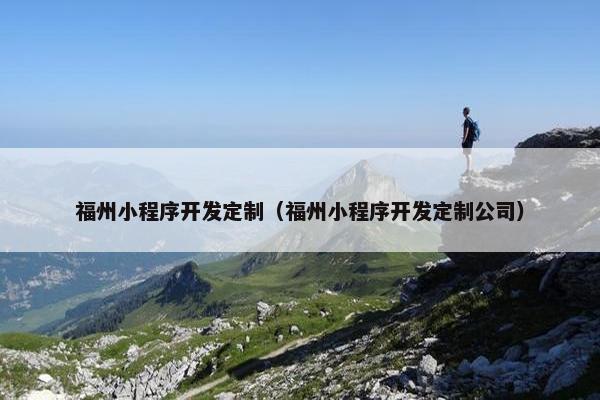 福州小程序开发定制（福州小程序开发定制公司）