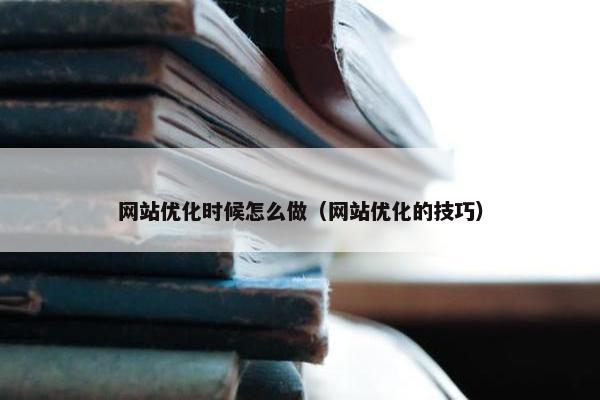 网站优化时候怎么做（网站优化的技巧）