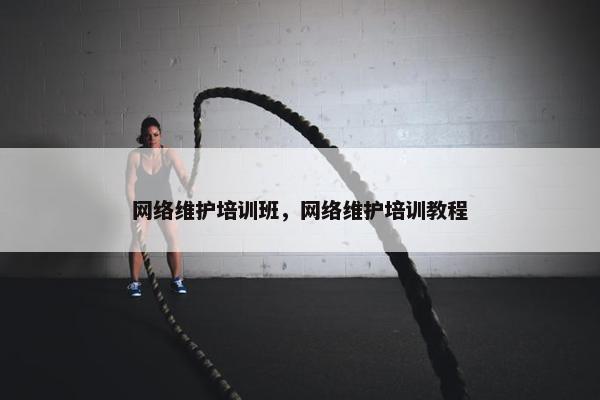 网络维护培训班，网络维护培训教程