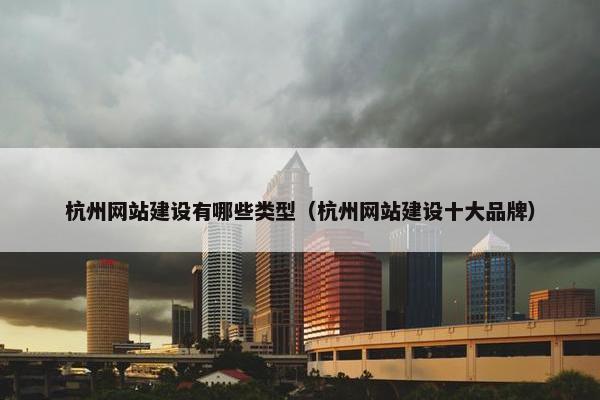 杭州网站建设有哪些类型（杭州网站建设十大品牌）
