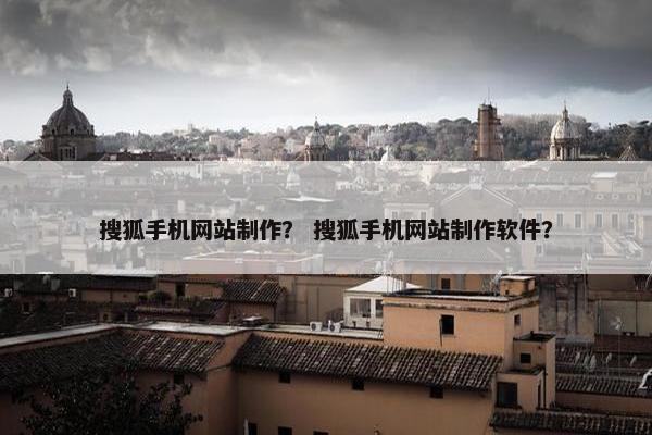 搜狐手机网站制作？ 搜狐手机网站制作软件？