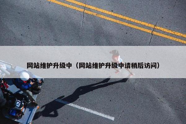 网站维护升级中（网站维护升级中请稍后访问）