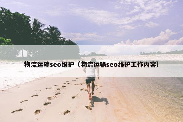 物流运输seo维护（物流运输seo维护工作内容）