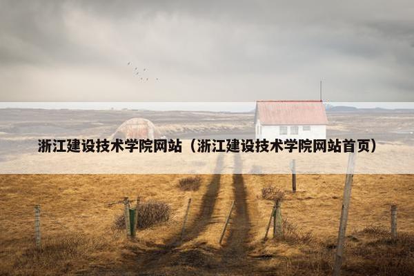 浙江建设技术学院网站（浙江建设技术学院网站首页）