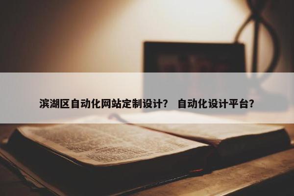 滨湖区自动化网站定制设计？ 自动化设计平台？