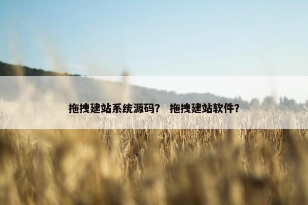拖拽建站系统源码？ 拖拽建站软件？