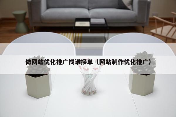 做网站优化推广找谁接单（网站制作优化推广）