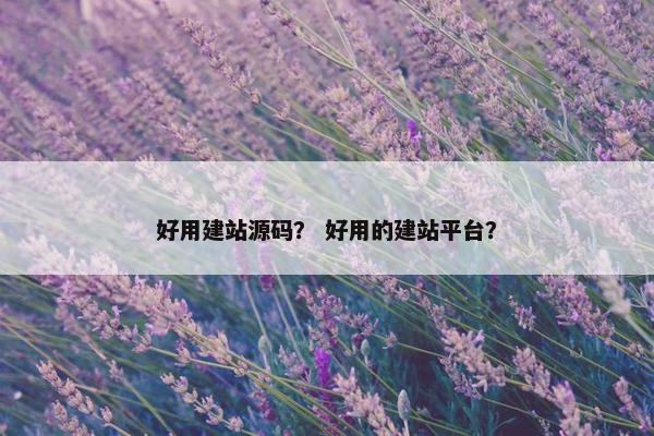 好用建站源码？ 好用的建站平台？