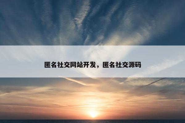 匿名社交网站开发，匿名社交源码
