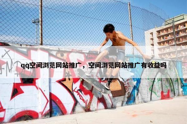 qq空间浏览网站推广，空间浏览网站推广有收益吗