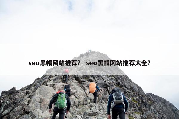 seo黑帽网站推荐？ seo黑帽网站推荐大全？