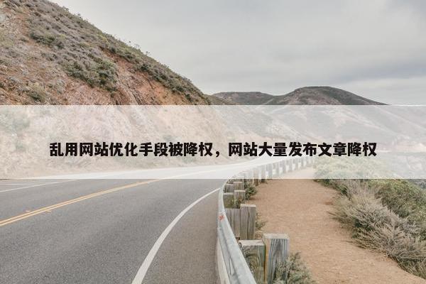 乱用网站优化手段被降权，网站大量发布文章降权