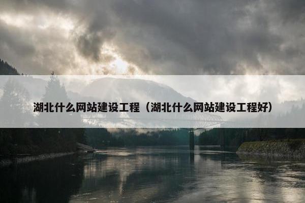 湖北什么网站建设工程（湖北什么网站建设工程好）