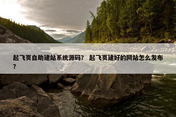 起飞页自助建站系统源码？ 起飞页建好的网站怎么发布？