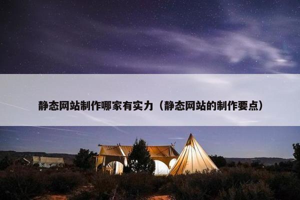 静态网站制作哪家有实力（静态网站的制作要点）