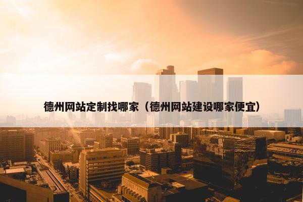 德州网站定制找哪家（德州网站建设哪家便宜）