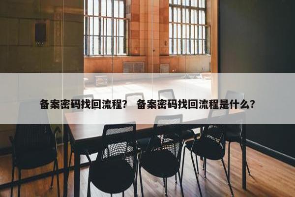 备案密码找回流程？ 备案密码找回流程是什么？