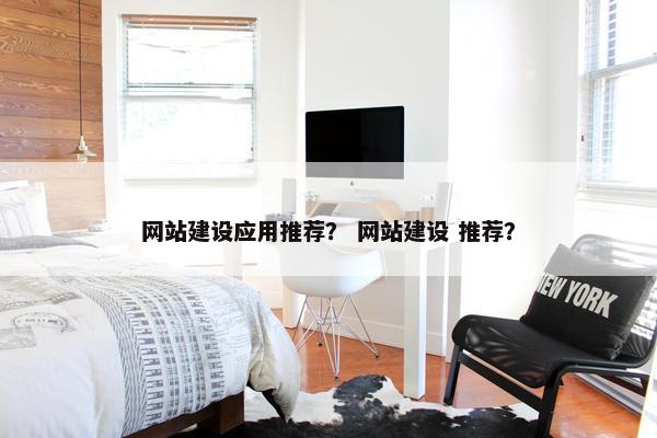 网站建设应用推荐？ 网站建设 推荐？
