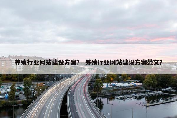 养殖行业网站建设方案？ 养殖行业网站建设方案范文？