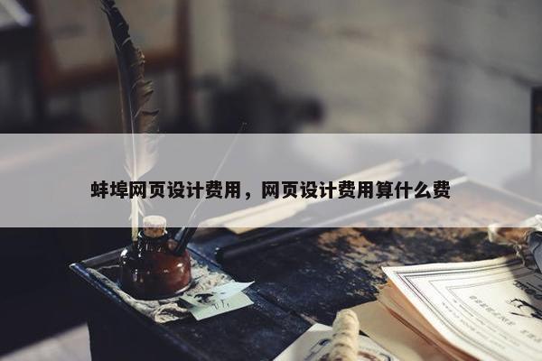 蚌埠网页设计费用，网页设计费用算什么费