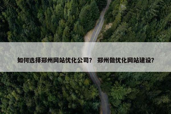 如何选择郑州网站优化公司？ 郑州做优化网站建设？