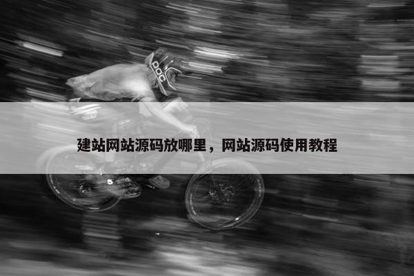 建站网站源码放哪里，网站源码使用教程