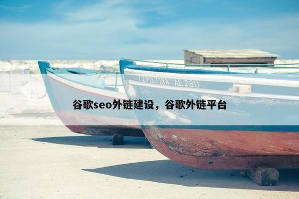 谷歌seo外链建设，谷歌外链平台