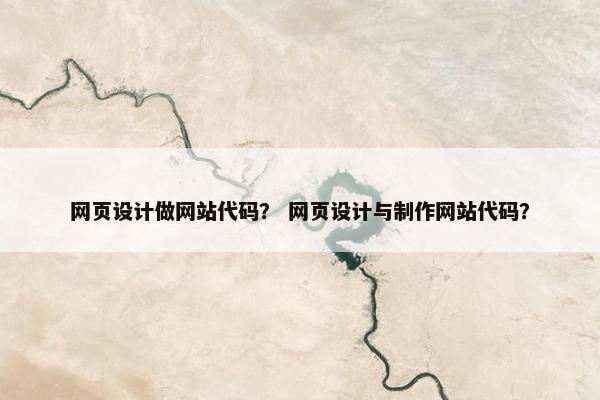 网页设计做网站代码？ 网页设计与制作网站代码？