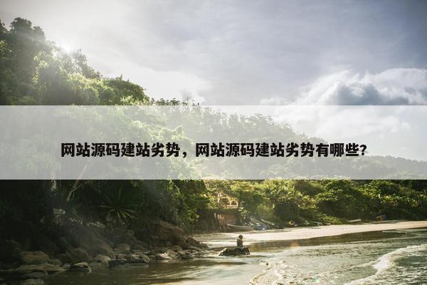 网站源码建站劣势，网站源码建站劣势有哪些?