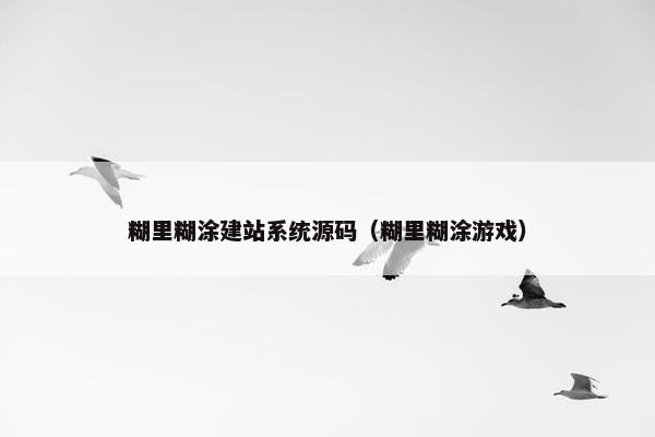 糊里糊涂建站系统源码（糊里糊涂游戏）