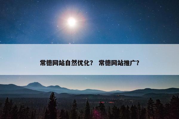 常德网站自然优化？ 常德网站推广？