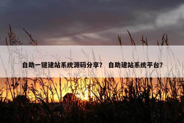 自助一键建站系统源码分享？ 自助建站系统平台？