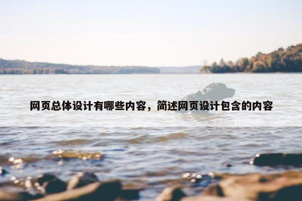 网页总体设计有哪些内容，简述网页设计包含的内容