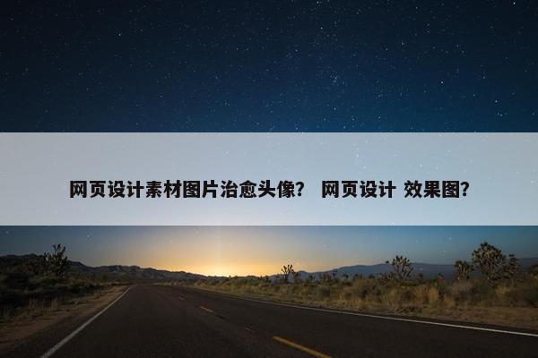 网页设计素材图片治愈头像？ 网页设计 效果图？