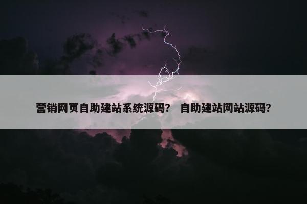 营销网页自助建站系统源码？ 自助建站网站源码？