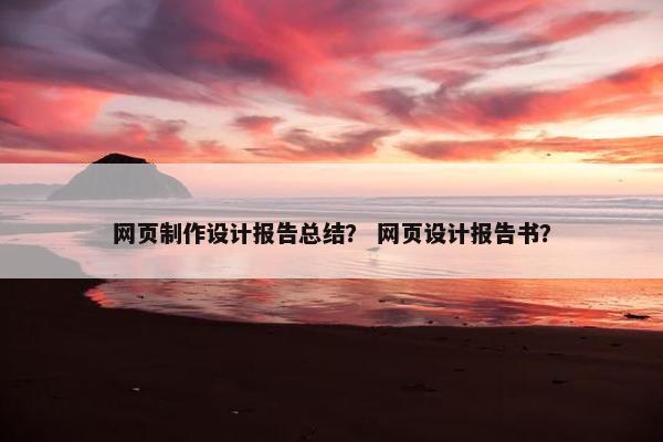 网页制作设计报告总结？ 网页设计报告书？