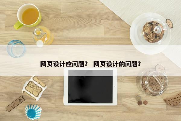 网页设计应问题？ 网页设计的问题？
