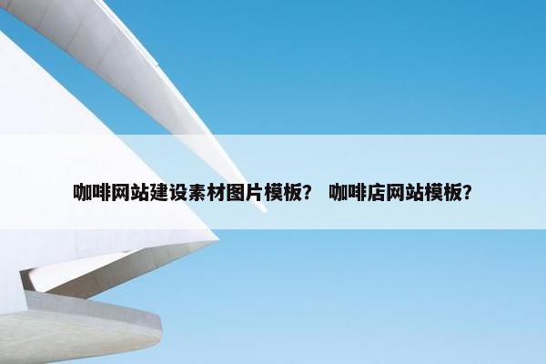 咖啡网站建设素材图片模板？ 咖啡店网站模板？
