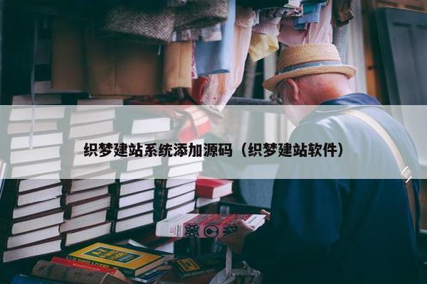 织梦建站系统添加源码（织梦建站软件）